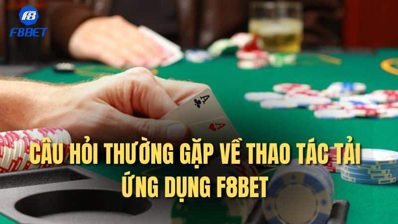 Câu hỏi thường gặp về thao tác tải ứng dụng F8bet