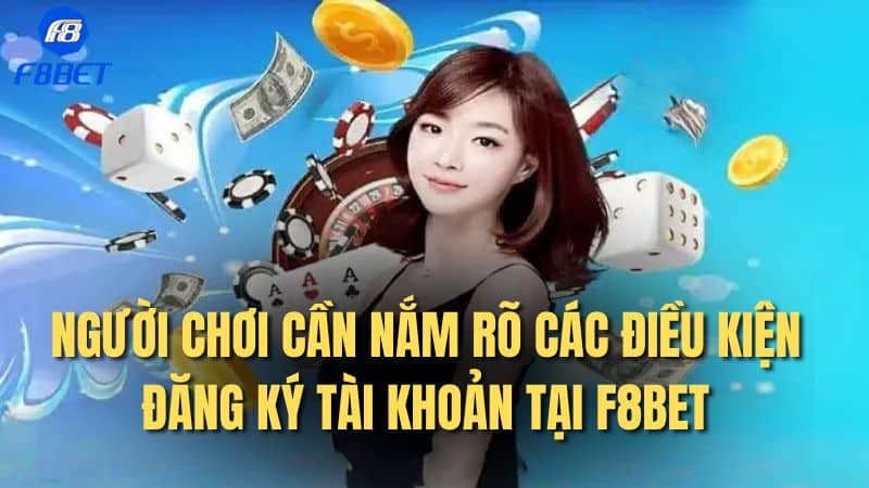 Người chơi cần nắm rõ các điều kiện đăng ký tài khoản tại F8bet