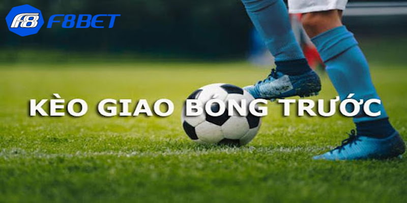 Tổng quan về loại kèo giao bóng trước là gì?