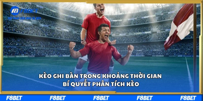 Kèo Ghi Bàn Trong Khoảng Thời Gian Và Bí Quyết Phân Tích Kèo