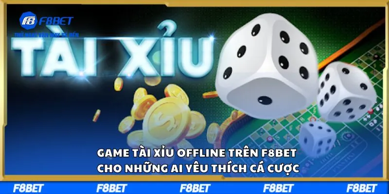 Game Tài Xỉu Offline trên F8BET Cho Những Ai Yêu Thích Cá Cược