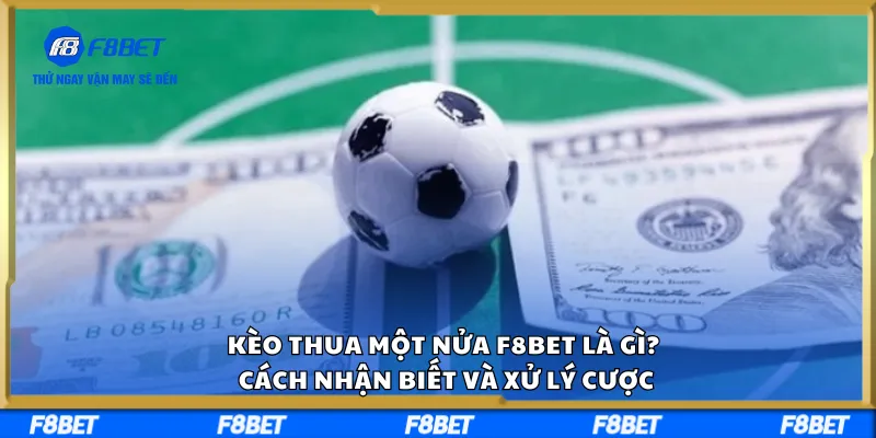 Kèo Thua Một Nửa F8BET Là Gì? Cách Nhận Biết Và Xử Lý Cược